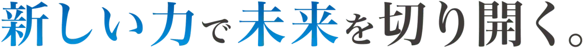 新しい力で未来を切り開く。
